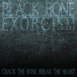 Black Bone Exorcism - Crack the Bone, Break the Heart (2016)