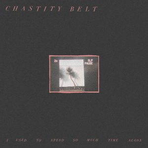 Chastity Belt  I Used to Spend So Much Time Alone (2017)