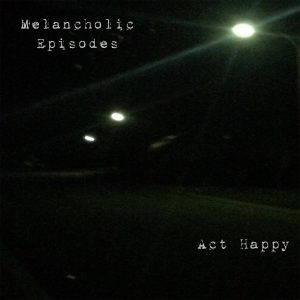Act Happy  Melancholic Episodes (2017)
