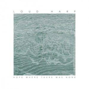 Loud Harp  Hope Where There Was None (2017)