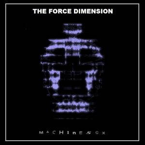 The Force Dimension  Machine Sex (2017)