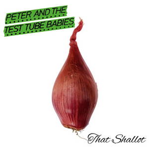 Peter & The Test Tube Babie - That Shallot (2017)