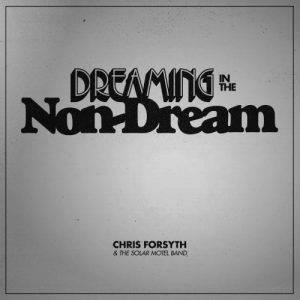 Chris Forsyth & The Solar Motel Band  Dreaming In The Non-Dre (2017)