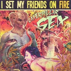 I Set My Friends On Fire - Caterpillar Sex