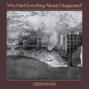Deerhunter - Why Hasnt Everything Already Disappeared?