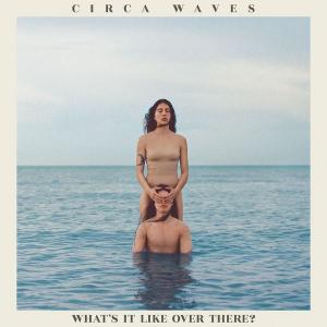 Circa Waves - Whats It Like Over There?