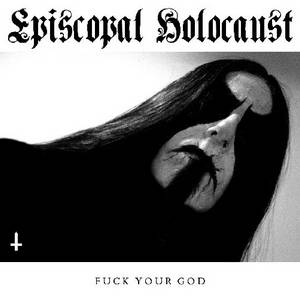 Episcopal Holocaust - Fuck Your God (2015)