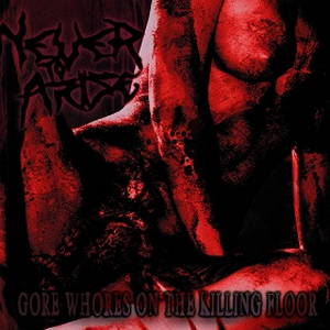Never To Arise - Gore Whores On The Killing Floor (2015)