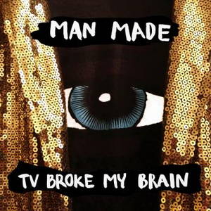 Man Made - TV Broke My Brain (2016)