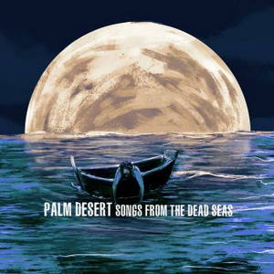 Palm Desert - Songs From The Dead Seas (2016)
