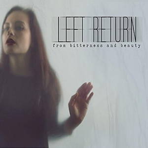 Left Return - From Bitterness And Beauty (2016)