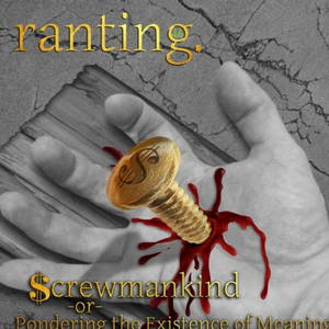 Ranting - Screwmankind or Pondering the Existence of Meaning (2016)