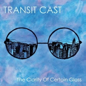 Transit Cast - The Clarity Of Certain Glass (2017)