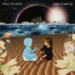 Walk the Moon - What If Nothing (2017)